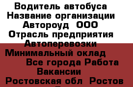 Водитель автобуса › Название организации ­ Автороуд, ООО › Отрасль предприятия ­ Автоперевозки › Минимальный оклад ­ 50 000 - Все города Работа » Вакансии   . Ростовская обл.,Ростов-на-Дону г.